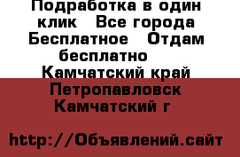 Подработка в один клик - Все города Бесплатное » Отдам бесплатно   . Камчатский край,Петропавловск-Камчатский г.